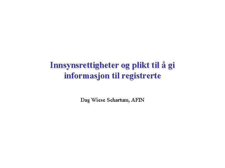 Innsynsrettigheter og plikt til å gi informasjon til registrerte Dag Wiese Schartum, AFIN 