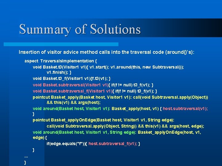 Summary of Solutions Insertion of visitor advice method calls into the traversal code (around()’s):