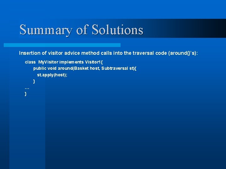 Summary of Solutions Insertion of visitor advice method calls into the traversal code (around()’s):