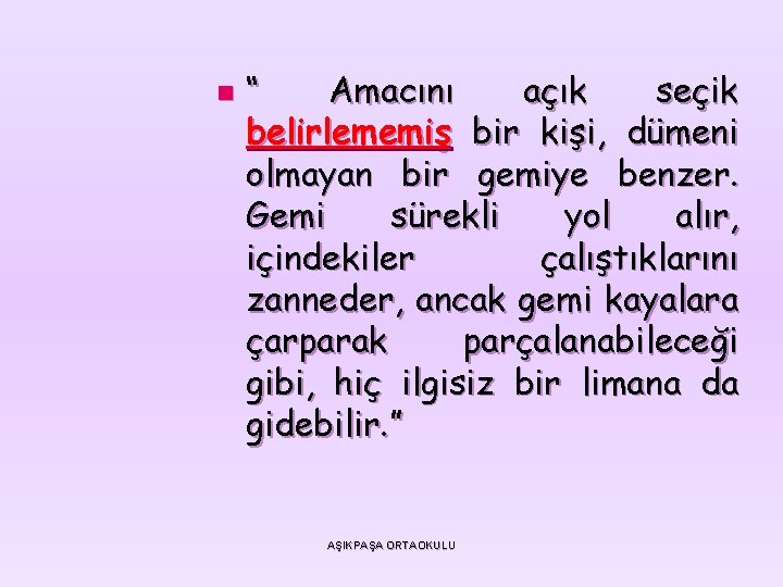 n “ Amacını açık seçik belirlememiş bir kişi, dümeni olmayan bir gemiye benzer. Gemi