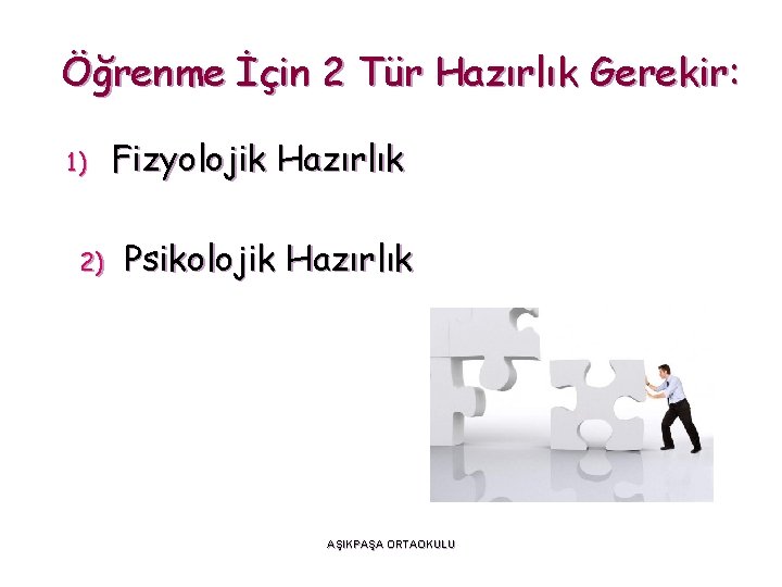 Öğrenme İçin 2 Tür Hazırlık Gerekir: 1) 2) Fizyolojik Hazırlık Psikolojik Hazırlık AŞIKPAŞA ORTAOKULU