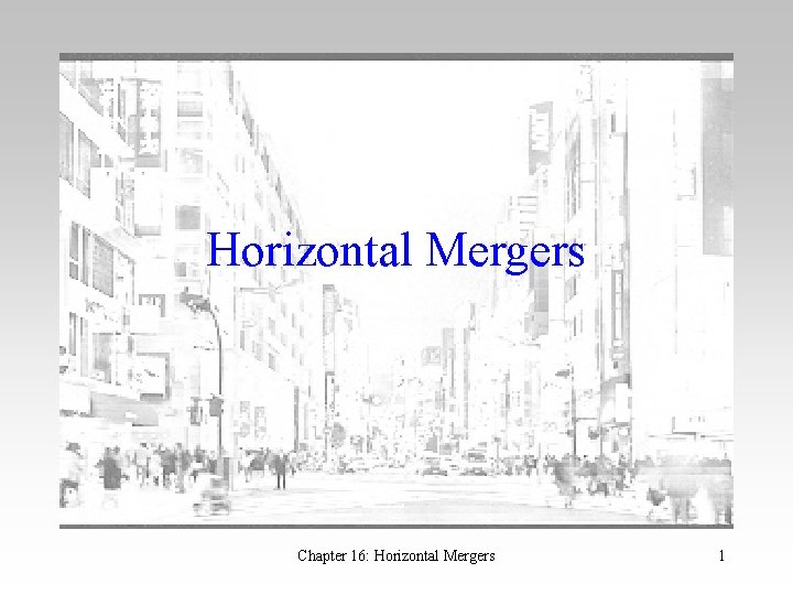 Horizontal Mergers Chapter 16: Horizontal Mergers 1 