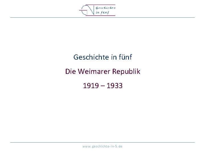 Geschichte in fünf Die Weimarer Republik 1919 – 1933 www. geschichte-in-5. de 