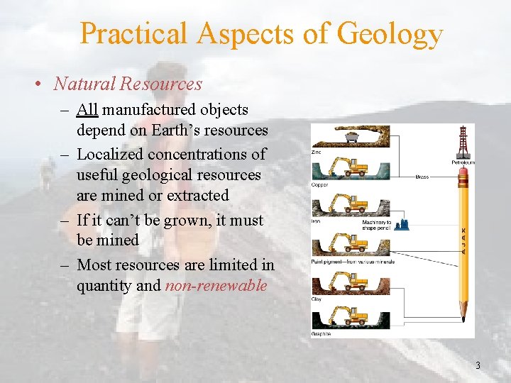 Practical Aspects of Geology • Natural Resources – All manufactured objects depend on Earth’s
