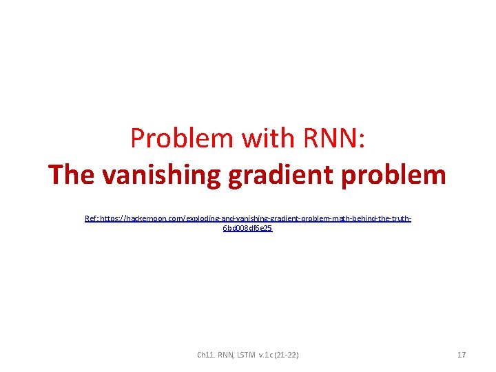 Problem with RNN: The vanishing gradient problem Ref: https: //hackernoon. com/exploding-and-vanishing-gradient-problem-math-behind-the-truth 6 bd 008