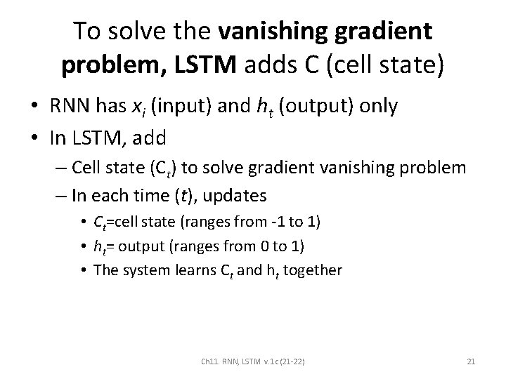 To solve the vanishing gradient problem, LSTM adds C (cell state) • RNN has