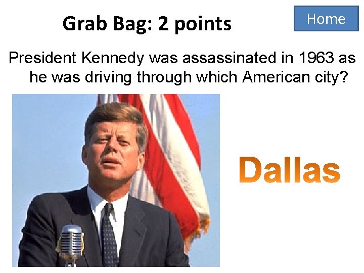 Grab Bag: 2 points Home President Kennedy was assassinated in 1963 as he was