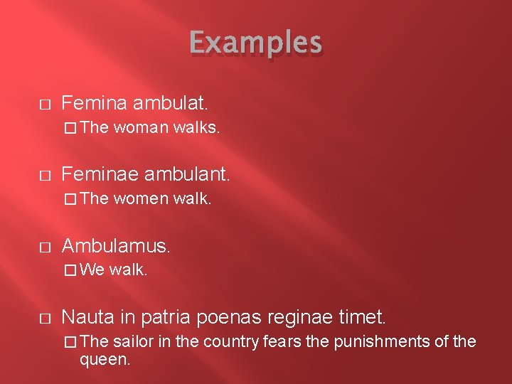 Examples � Femina ambulat. � The � Feminae ambulant. � The � women walk.