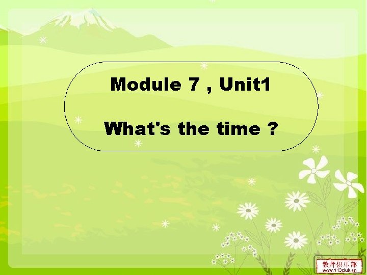 Module 7 , Unit 1 What's the time ? 