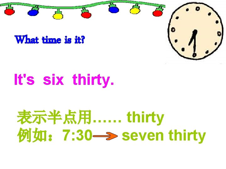 What time is it? It's six thirty. 表示半点用…… thirty 例如： 7: 30 seven thirty