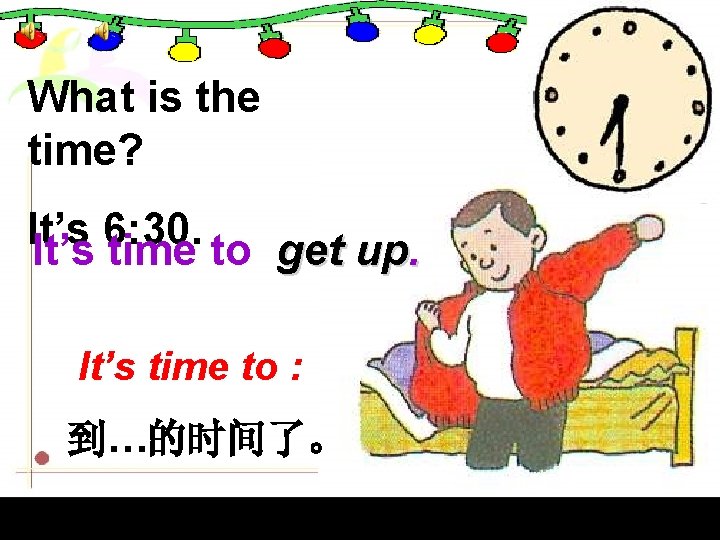What is the time? It’s 6: 30. It’s time to get up. It’s time