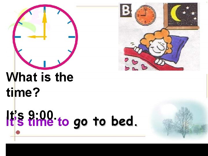 What is the time? It’s 9: 00. It’s time to go to bed. 
