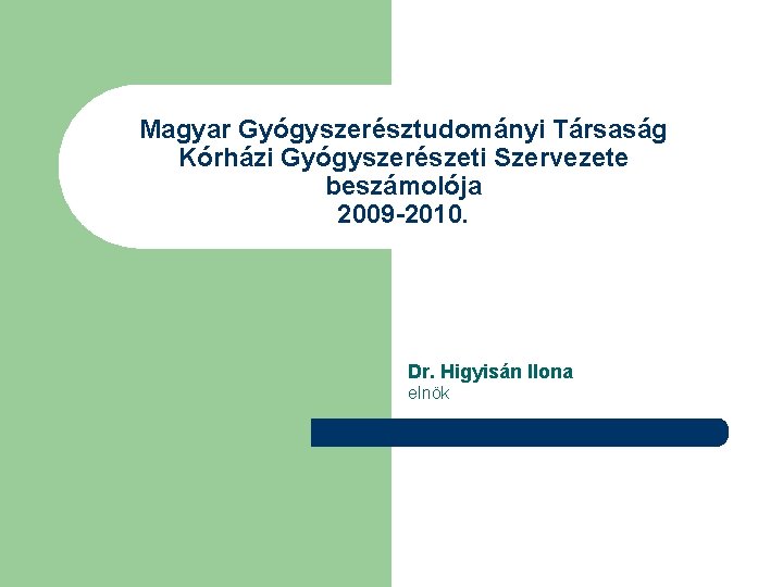 Magyar Gyógyszerésztudományi Társaság Kórházi Gyógyszerészeti Szervezete beszámolója 2009 -2010. Dr. Higyisán Ilona elnök 