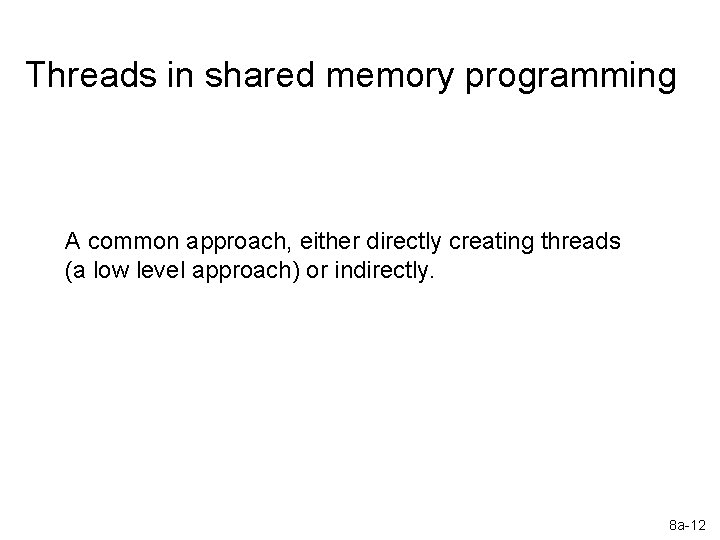 Threads in shared memory programming A common approach, either directly creating threads (a low