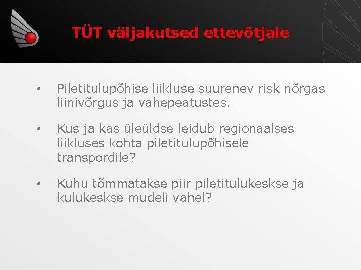 TÜT väljakutsed ettevõtjale • Piletitulupõhise liikluse suurenev risk nõrgas liinivõrgus ja vahepeatustes. • Kus