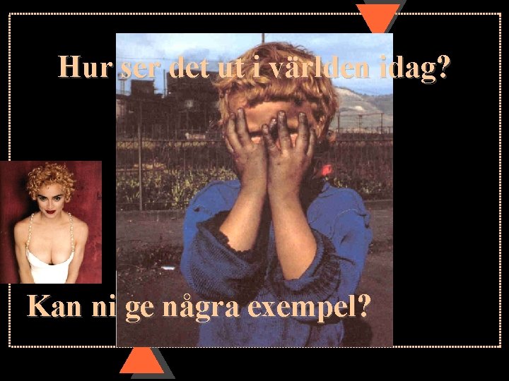 Hur ser det ut i världen idag? Kan ni ge några exempel? 