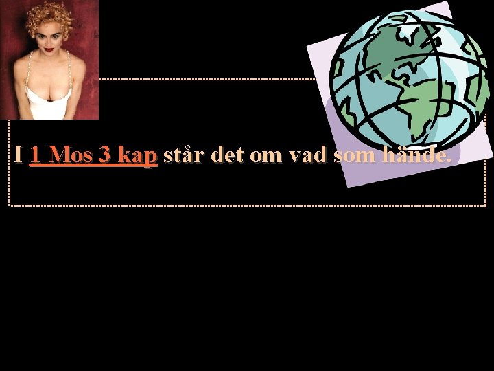 I 1 Mos 3 kap står det om vad som hände. I 1 Mos 3 kap står det om vad som hände.