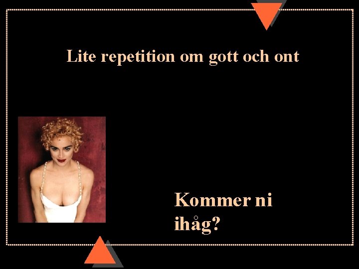 Lite repetition om gott och ont Kommer ni ihåg? 