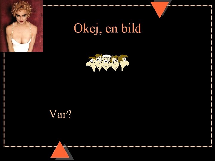 Okej, en bild Var? Okej, en bild Var?