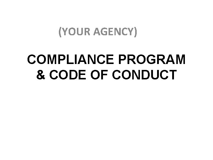 (YOUR AGENCY) COMPLIANCE PROGRAM & CODE OF CONDUCT 