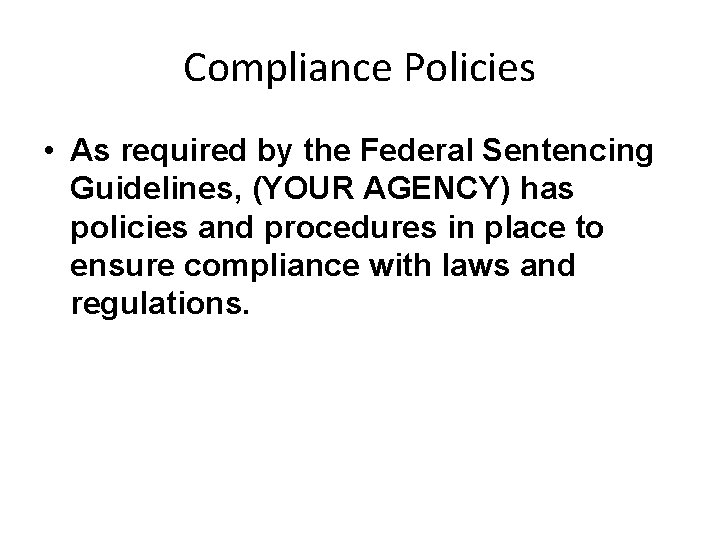Compliance Policies • As required by the Federal Sentencing Guidelines, (YOUR AGENCY) has policies