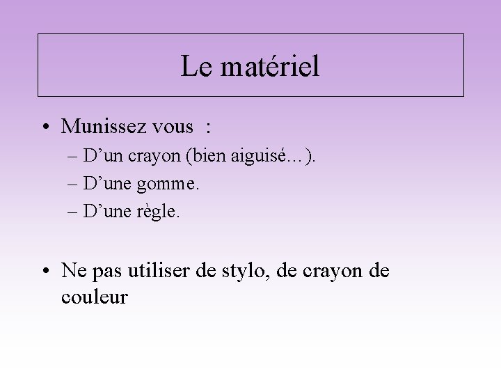 Le matériel • Munissez vous : – D’un crayon (bien aiguisé…). – D’une gomme.