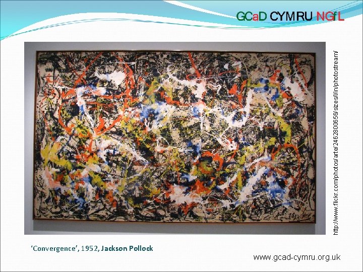 ‘Convergence’, 1952, Jackson Pollock www. gcad-cymru. org. uk http: //www. flickr. com/photos/arte/2462800656/sizes/l/in/photostream/ 