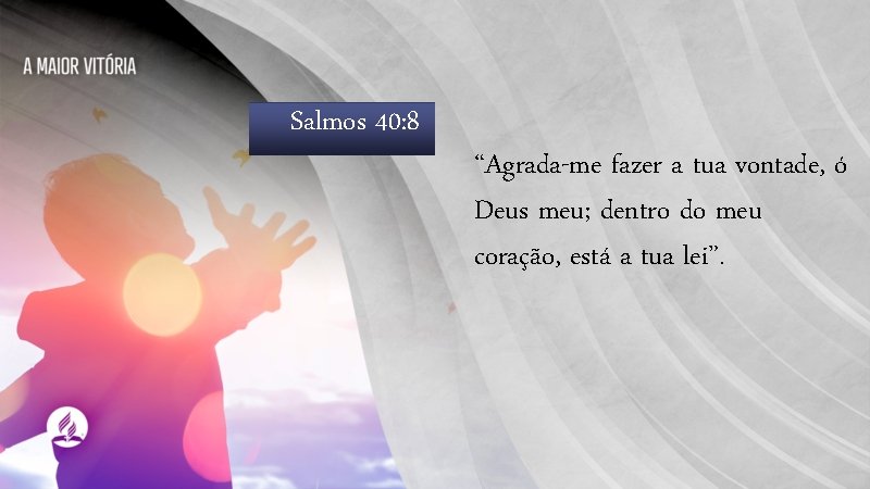 Salmos 40: 8 “Agrada-me fazer a tua vontade, ó Deus meu; dentro do meu