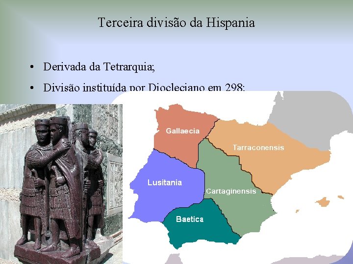 Terceira divisão da Hispania • Derivada da Tetrarquia; • Divisão instituída por Diocleciano em