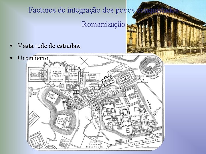 Factores de integração dos povos conquistados Romanização • Vasta rede de estradas; • Urbanismo;