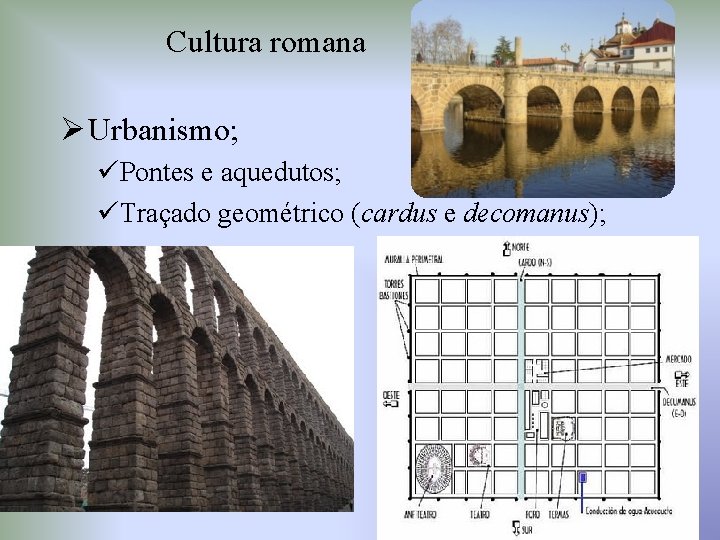 Cultura romana Ø Urbanismo; üPontes e aquedutos; üTraçado geométrico (cardus e decomanus); 