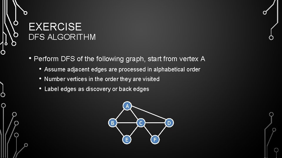 EXERCISE DFS ALGORITHM • Perform DFS of the following graph, start from vertex A