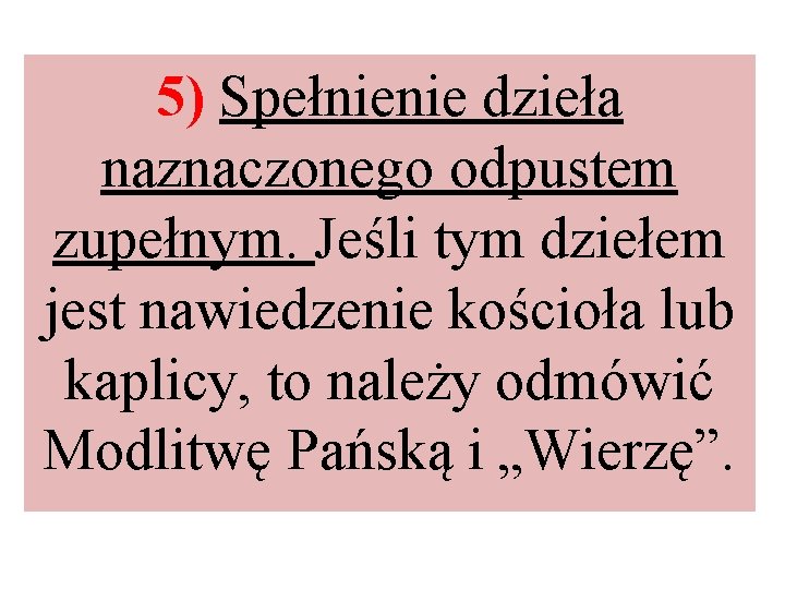 5) Spełnienie dzieła naznaczonego odpustem zupełnym. Jeśli tym dziełem jest nawiedzenie kościoła lub kaplicy,