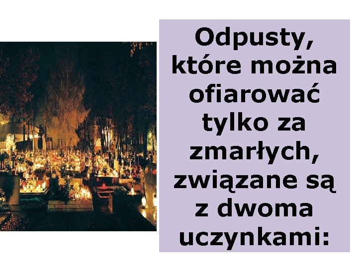 Odpusty, które można ofiarować tylko za zmarłych, związane są z dwoma uczynkami: 