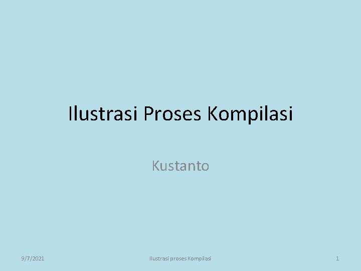 Ilustrasi Proses Kompilasi Kustanto 9/7/2021 Ilustrasi proses Kompilasi 1 