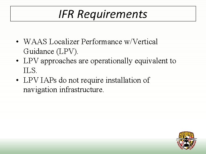 IFR Requirements • WAAS Localizer Performance w/Vertical Guidance (LPV). • LPV approaches are operationally