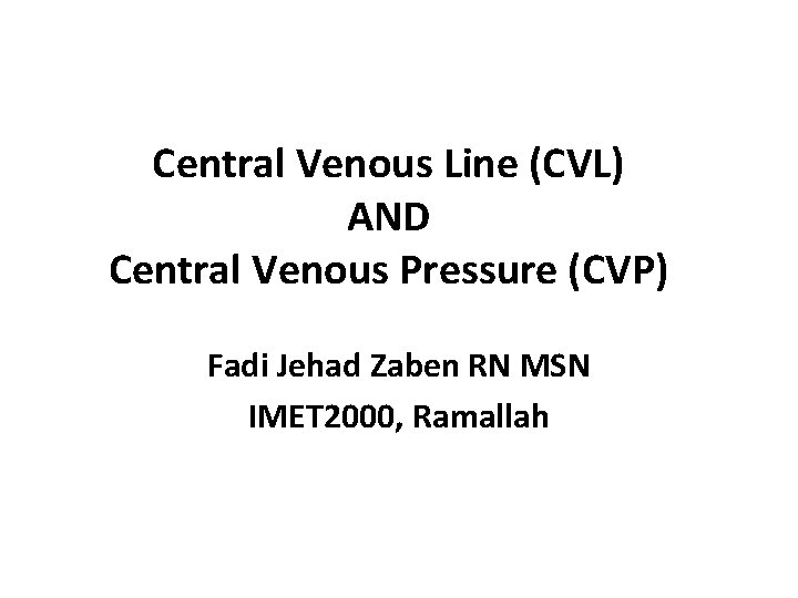 Central Venous Line (CVL) AND Central Venous Pressure (CVP) Fadi Jehad Zaben RN MSN Central Venous Line (CVL) AND Central Venous Pressure (CVP) Fadi Jehad Zaben RN MSN