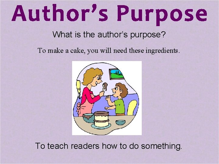 What is the author’s purpose? To make a cake, you will need these ingredients.