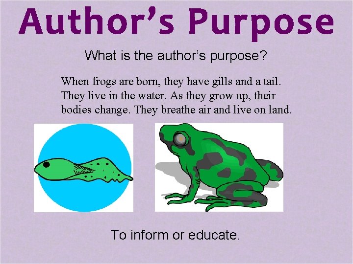 What is the author’s purpose? When frogs are born, they have gills and a