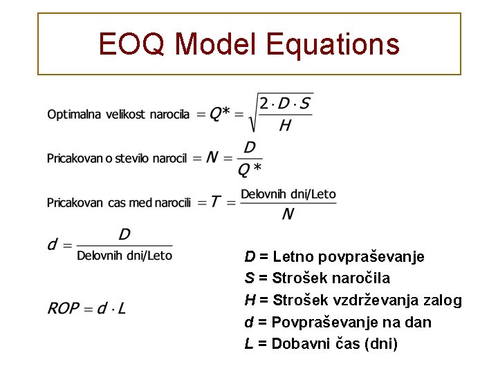 EOQ Model Equations D = Letno povpraševanje S = Strošek naročila H = Strošek