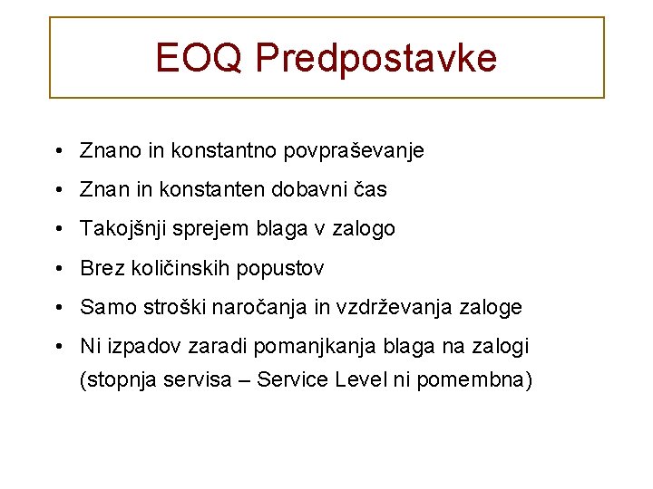 EOQ Predpostavke • Znano in konstantno povpraševanje • Znan in konstanten dobavni čas •