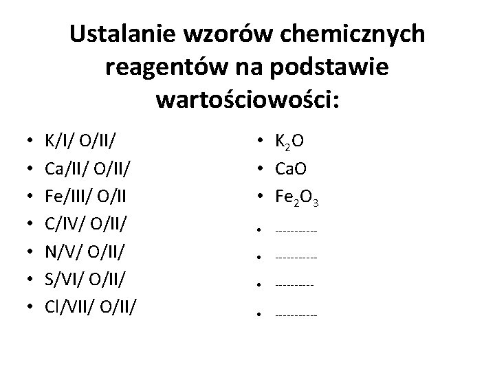 Ustalanie wzorów chemicznych reagentów na podstawie wartościowości: • • K/I/ O/II/ Ca/II/ O/II/ Fe/III/ Ustalanie wzorów chemicznych reagentów na podstawie wartościowości: • • K/I/ O/II/ Ca/II/ O/II/ Fe/III/