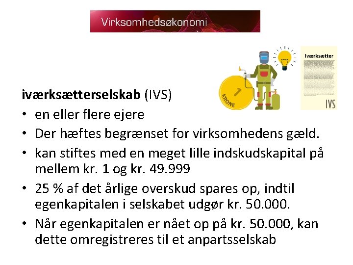 iværksætterselskab (IVS) • en eller flere ejere • Der hæftes begrænset for virksomhedens gæld.