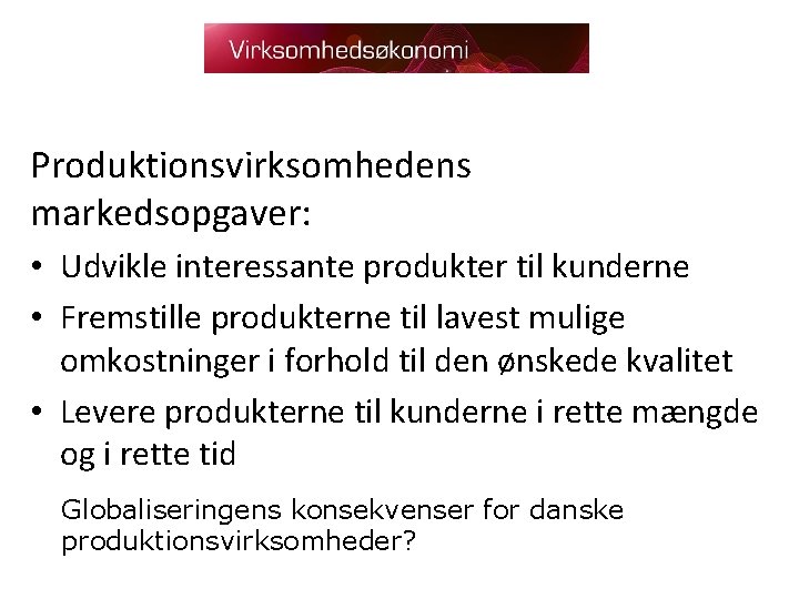 Produktionsvirksomhedens markedsopgaver: • Udvikle interessante produkter til kunderne • Fremstille produkterne til lavest mulige