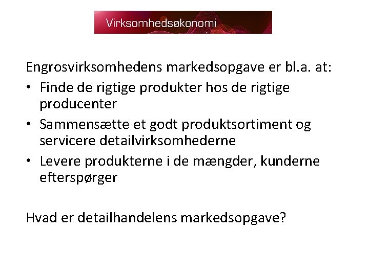 Engrosvirksomhedens markedsopgave er bl. a. at: • Finde de rigtige produkter hos de rigtige