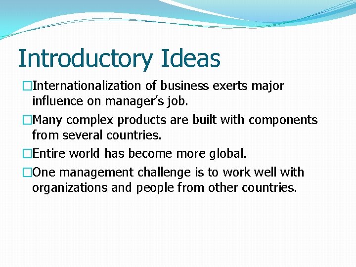 Introductory Ideas �Internationalization of business exerts major influence on manager’s job. �Many complex products