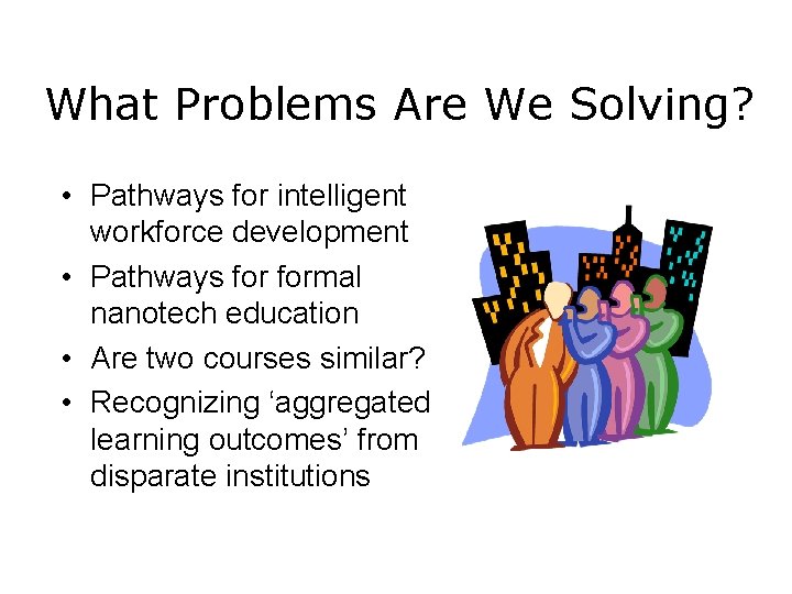 What Problems Are We Solving? • Pathways for intelligent workforce development • Pathways formal