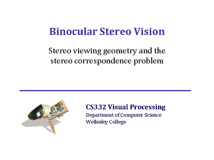 Binocular Stereo Vision Stereo viewing geometry and the stereo correspondence problem CS 332 Visual