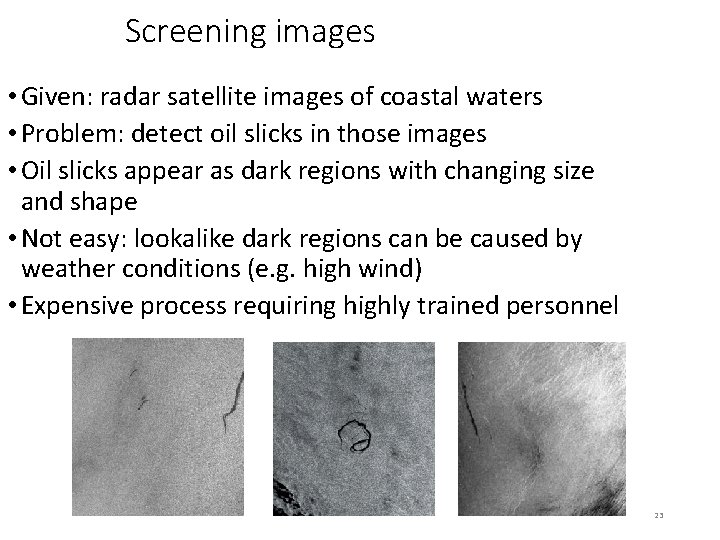 Screening images • Given: radar satellite images of coastal waters • Problem: detect oil