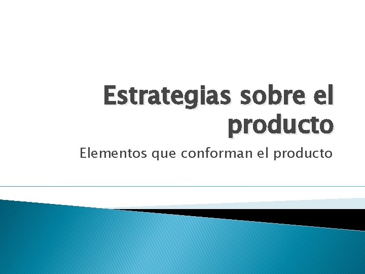 Estrategias sobre el producto Elementos que conforman el producto 